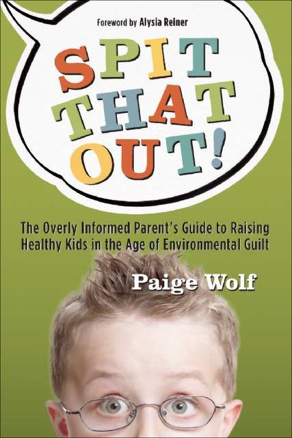 Spit that Out!: The Overly Informed Parent's Guide to Raising Healthy Kids in the Age of Environmental Guilt