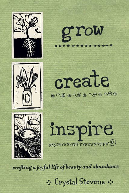 Grow, Create, Inspire: Crafting a Joyful Life of Beauty and Abundance