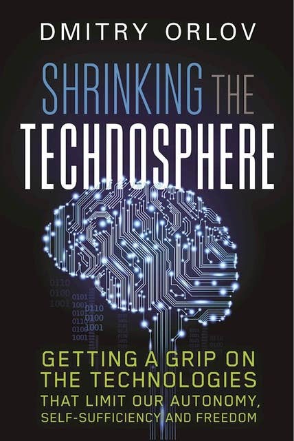 Shrinking the Technosphere: Getting a Grip on Technologies that Limit our Autonomy, Self-Sufficiency and Freedom