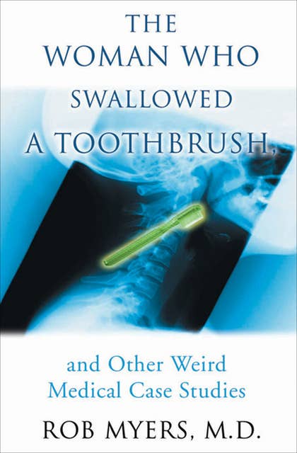 The Woman Who Swallowed a Toothbrush: And Other Bizarre Medical Cases