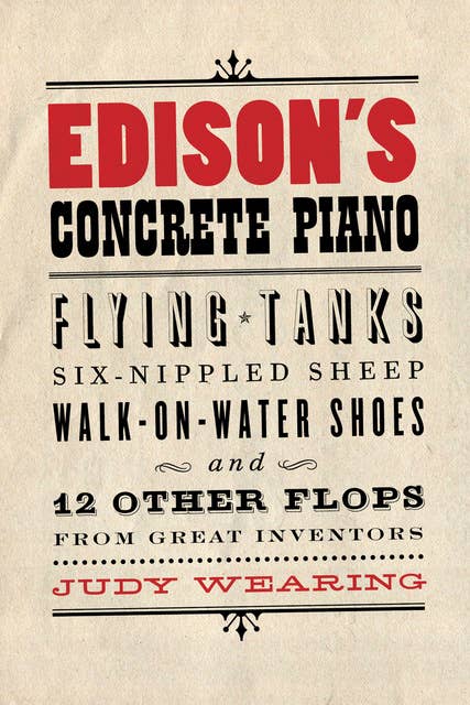 Edison's Concrete Piano Anatomy of a Frame: Flying Tanks, Six-Nippled Sheep, Walk-on-Water Shoes, and 12 Other Flops from Great Inventors