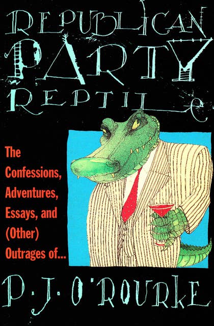 Republican Party Reptile: The Confessions, Adventures, Essays and (Other) Outrages of . . .