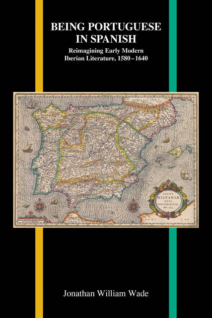Being Portuguese in Spanish: Reimagining Early Modern Iberian Literature, 1580–1640: Reimagining Early Modern Iberian Literature, 1580-1640