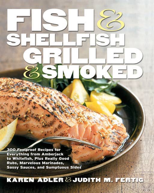 Fish & Shellfish, Grilled & Smoked: 300 Foolproof Recipes for Everything from Amberjack to Whitefish, Plus Really Good Rubs, Marvelous Marinades, Sassy Sauces, and Sumptuous Sides