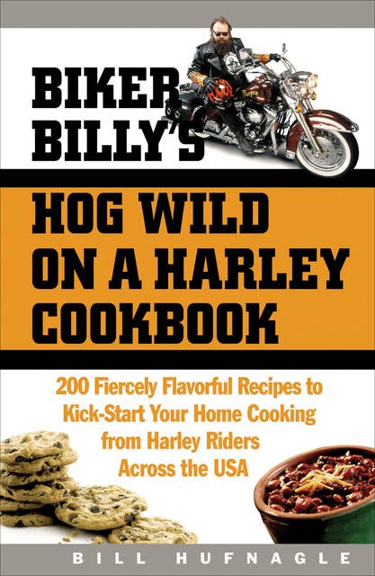 Biker Billy's Hog Wild on a Harley Cookbook: 200 Fiercely Flavorful Recipes to Kick-Start Your Home Cooking from Harley Riders Across the USA