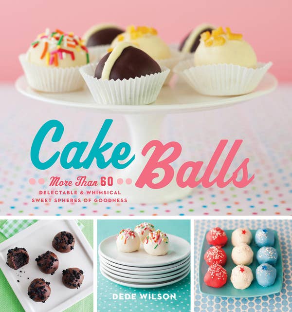 Cake Balls: More Than 60 Delectable & Whimsical Sweet Spheres of Goodness