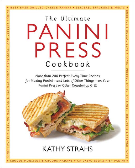 Ultimate Panini Press Cookbook: More Than 200 Perfect-Every-Time Recipes for Making Panini - and Lots of Other Things - on Your Panini Press or Other Countertop Grill