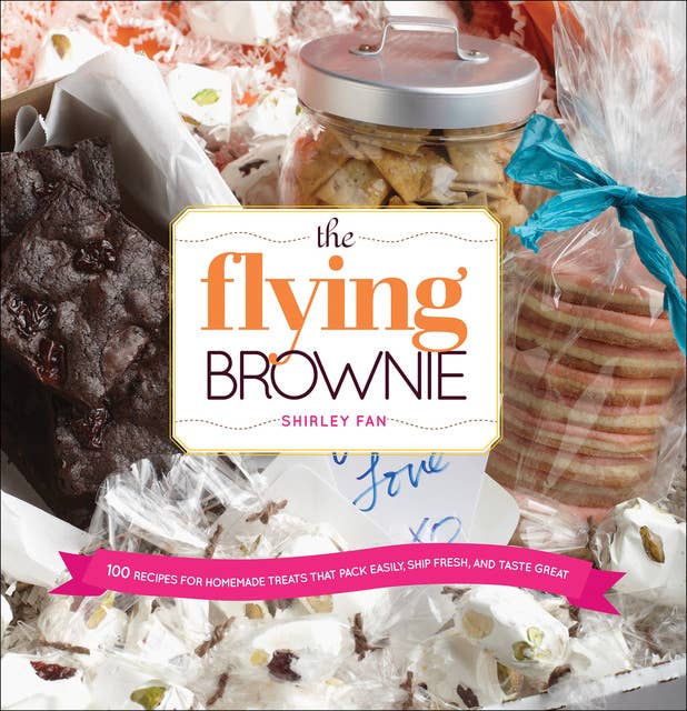 The Flying Brownie: 100 Recipes for Homemade Treats That Pack Easily, Ship Fresh, and Taste Great