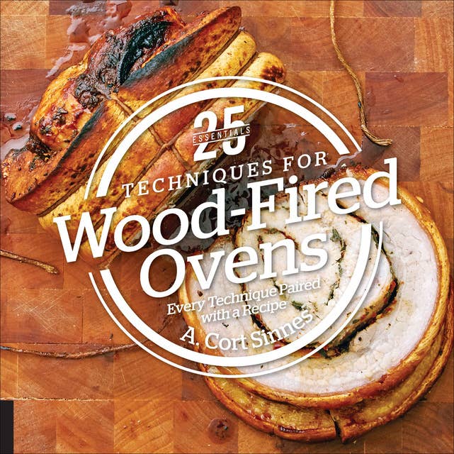 25 Essentials: Techniques for Wood-Fired Ovens (Every Technique Paired with a Recipe): Every Technique Paired with a Recipe