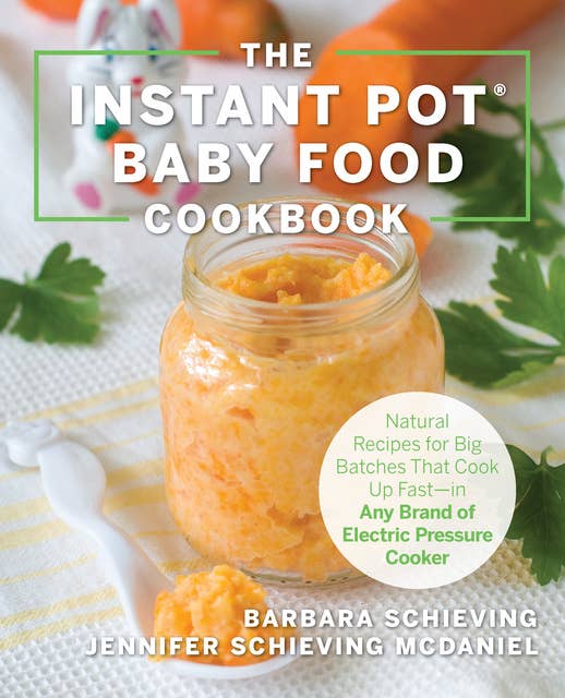 The Instant Pot Baby Food Cookbook: Wholesome Recipes That Cook Up Fast - in Any Brand of Electric Pressure Cooker