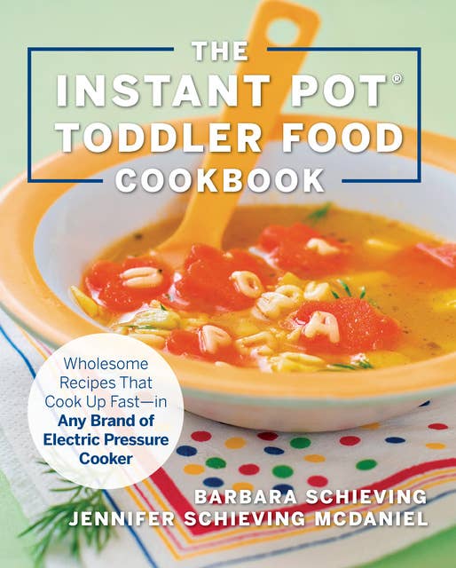 The Instant Pot Toddler Food Cookbook: Wholesome Recipes That Cook Up Fast - in Any Brand of Electric Pressure Cooker