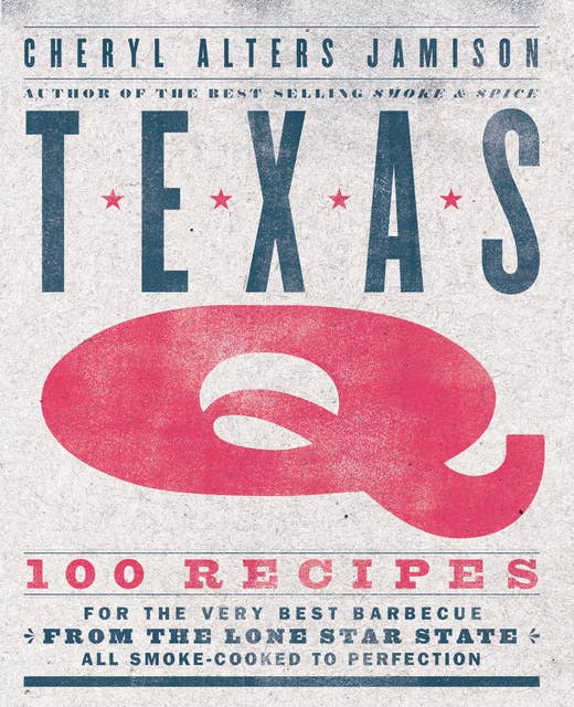 Texas Q: 100 Recipes for the Very Best Barbecue from the Lone Star State, All Smoke-Cooked to Perfection: 100 Recipes for the Very Best Barbecue from the Lone Star State, All Smoke-Cooked to Perfection [A Cookbook]