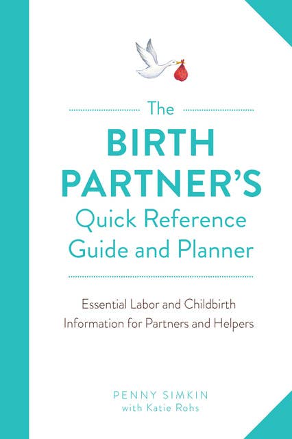 The Birth Partner's Quick Reference Guide and Planner: Essential Labor and Childbirth Information for Partners and Helpers