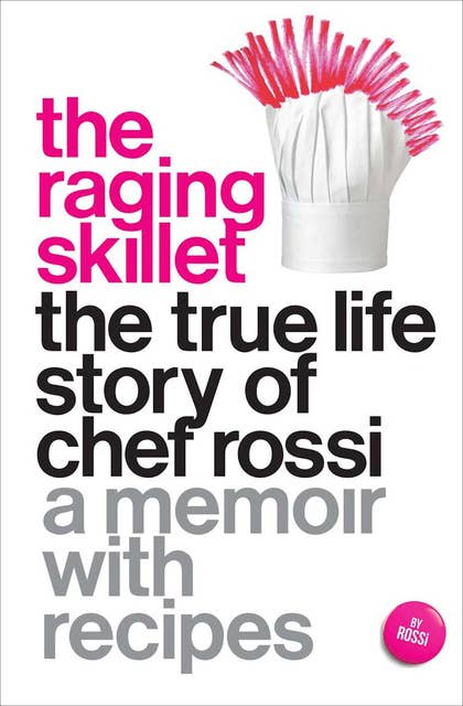 The Raging Skillet: The True Life Story of Chef Rossi (A Memoir with Recipes): The True Life Story of Chef Rossi: A Memoir with Recipes