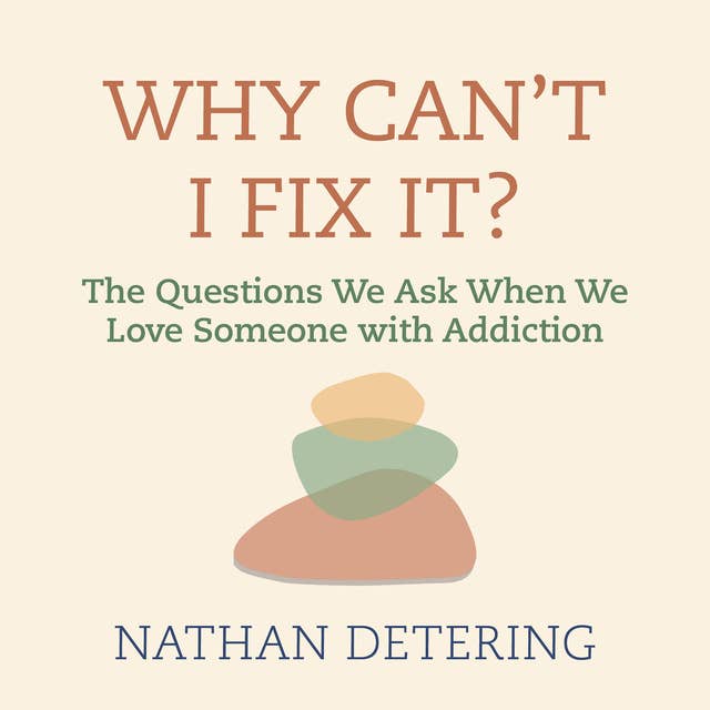 Why Can't I Fix It?: The Questions We Ask When We Love Someone with Addiction