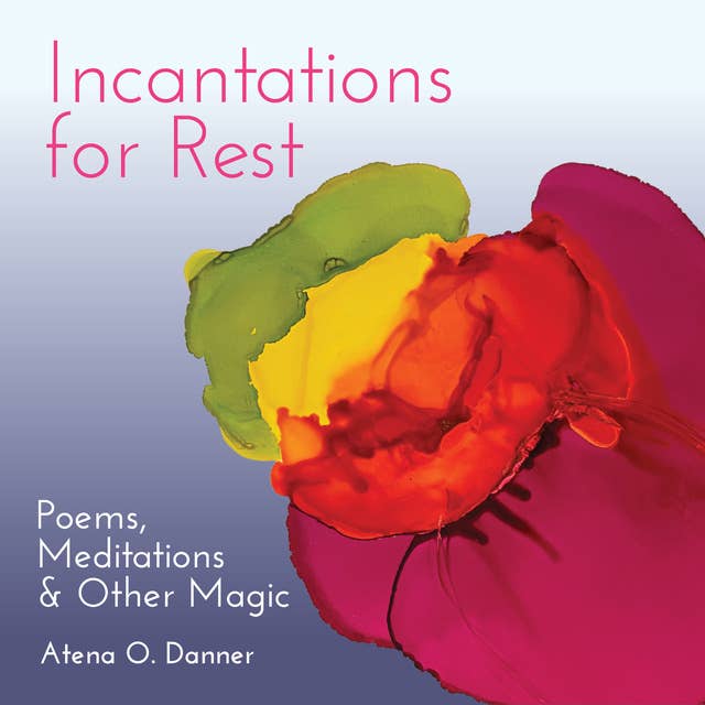 Incantations For Rest: Poems, Meditations, and Other Magic