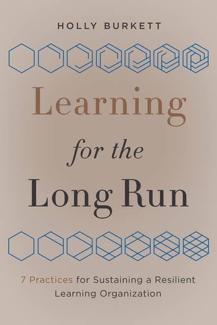 Learning for the Long Run: 7 Practices for Sustaining a Resilient Learning Organization