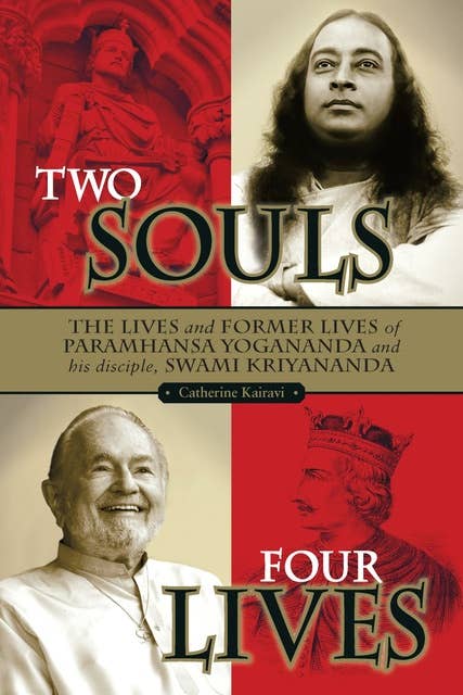 Two Souls: Four Lives: The Lives & Former Lives of Paramhansa Yogananda and His Disciple Swami Kriyananda