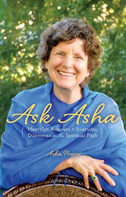 Ask Asha: Heartfelt Answers to Everyday Dilemmas on the Spiritual Path