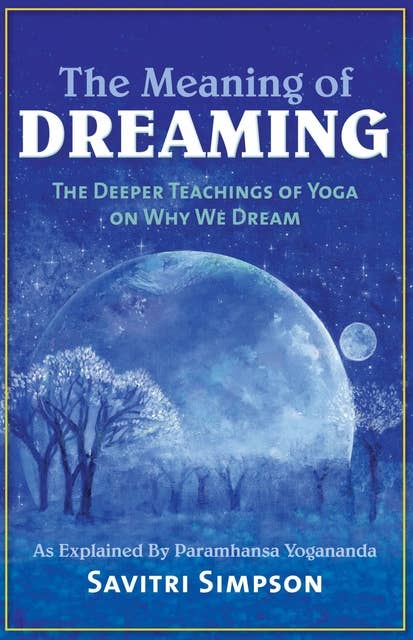 The Meaning of Dreaming: The Deeper Teachings of Yoga on Why We Dream as Explained by Paramhansa Yogananda