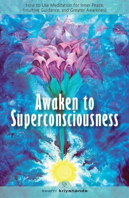 Awaken to Superconsciousness: How to Use Meditation for Inner Peace, Intuitive Guidance, and Greater Awareness