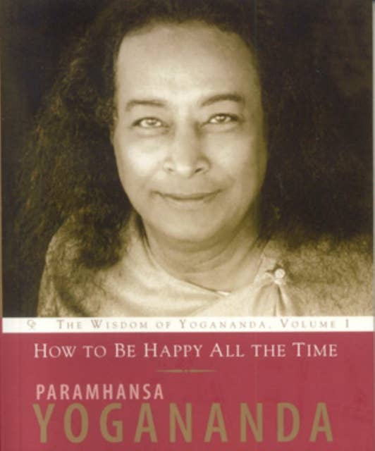 How to Be Happy All the Time: The Wisdom of Paramhansa Yogananda