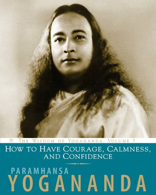 How to Have Courage, Calmness and Confidence: The Wisdom of Yogananda