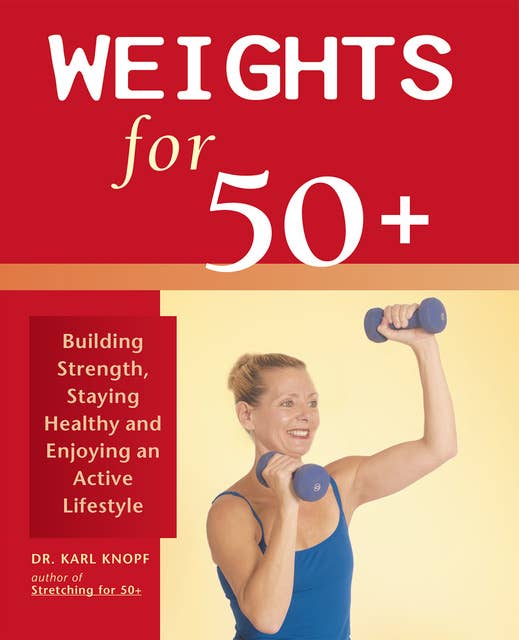 Weights for 50+: Building Strength, Staying Healthy and Enjoying an Active Lifestyle