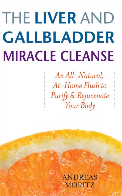 The Liver and Gallbladder Miracle Cleanse: An All-Natural, At-Home Flush to Purify & Rejuvenate Your Body