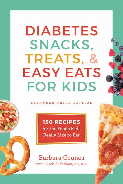 Diabetes Snacks, Treats, & Easy Eats for Kids: 150 Recipes for the Foods Kids Really Like to Eat