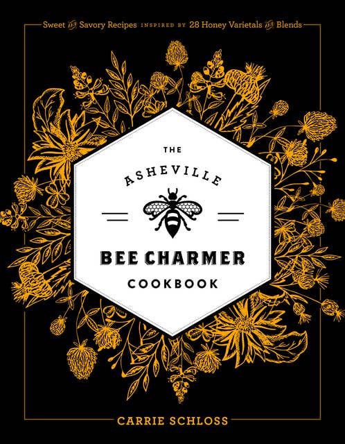 The Asheville Bee Charmer Cookbook: Sweet and Savory Recipes Inspired by 28 Honey Varietals and Blends
