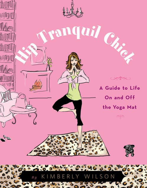 Hip Tranquil Chick: A Guide to Life On and Off the Yoga Mat