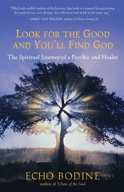 Look for the Good and You'll Find God: The Spiritual Journey of a Psychic and Healer