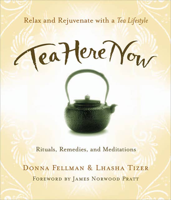 Tea Here Now: Relax and Rejuvenate with a Tea Lifestyle — Rituals, Remedies, and Meditations