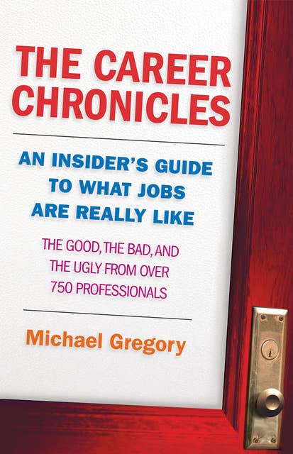 The Career Chronicles: An Insider's Guide to What Jobs Are Really Like — the Good, the Bad, and the Ugly from Over 750 Professionals