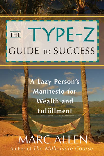 The Type-Z Guide to Success: A Lazy Person's Manifesto to Wealth and Fulfillment: A Lazy Persons Manifesto to Wealth and Fulfillment