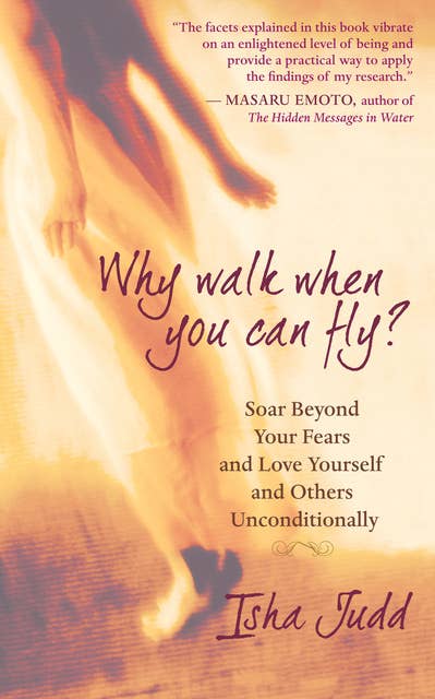 Why Walk When You Can Fly: Soar Beyond Your Fears and Love Yourself and Others Unconditionally