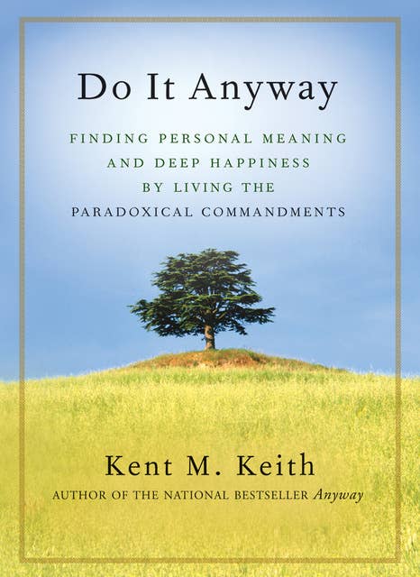 Do It Anyway: Finding Personal Meaning and Deep Happiness by Living the Paradoxical Commandments