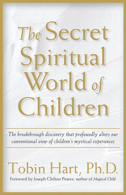 The Secret Spiritual World of Children: The Breakthrough Discovery that Profoundly Alters Our Conventional View of Children's Mystical Experiences