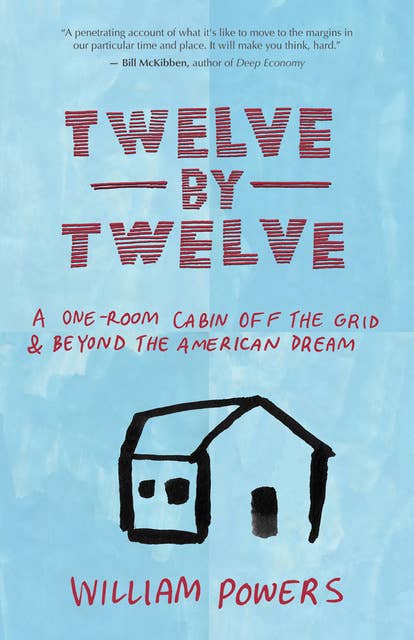 Twelve by Twelve: Finding Love by Getting Real: A One-Room Cabin Off the Grid and Beyond the American Dream