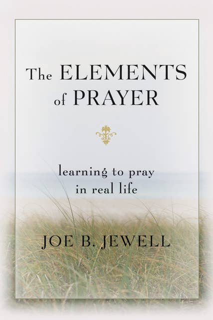 The Elements of Prayer: Learning to Pray in Real Life