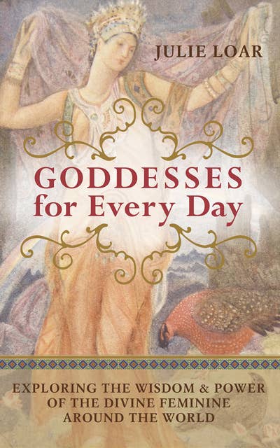 Goddesses for Every Day: Exploring the Wisdom and Power of the Divine Feminine around the World