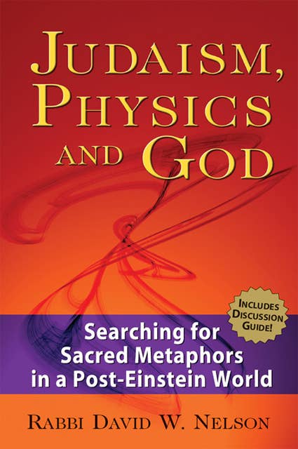 Judaism, Physics and God: Searching for Sacred Metaphors in a Post-Einstein World