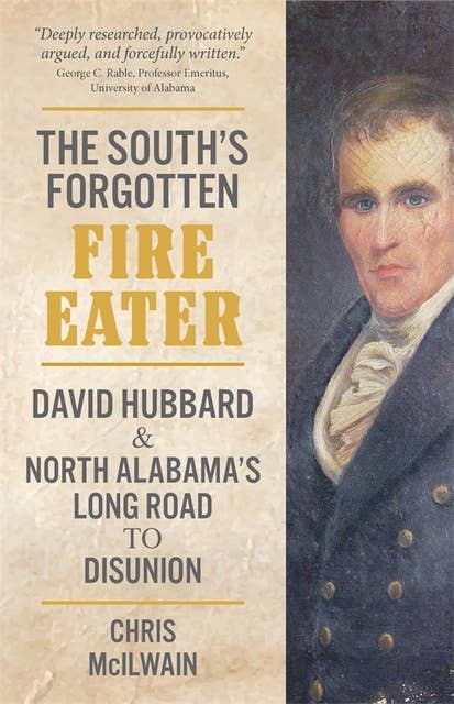 South's Forgotten Fire-Eater, The: David Hubbard and North Alabama's Long Road to Disunion
