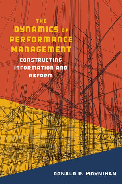 The Dynamics of Performance Management: Constructing Information and Reform