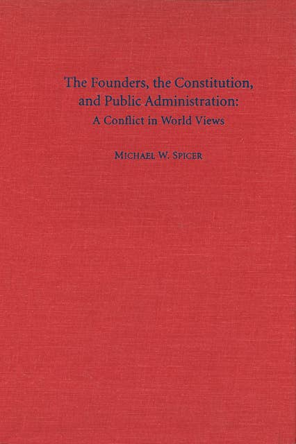 The Founders, the Constitution, and Public Administration: A Conflict in World Views