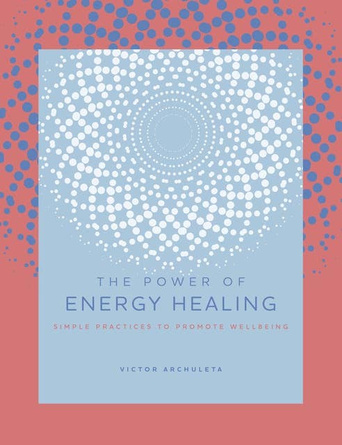 The Power of Energy Healing: Simple Practices to Promote Wellbeing