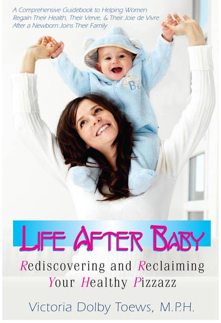 Life After Baby: Rediscovering and Reclaiming Your Healthy Pizzazz