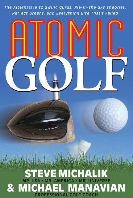 Atomic Golf: The Alternative to Swing Gurus, Pie-In-The-Sky Theories, Perfect Greens, and Everything Else That's Failed
