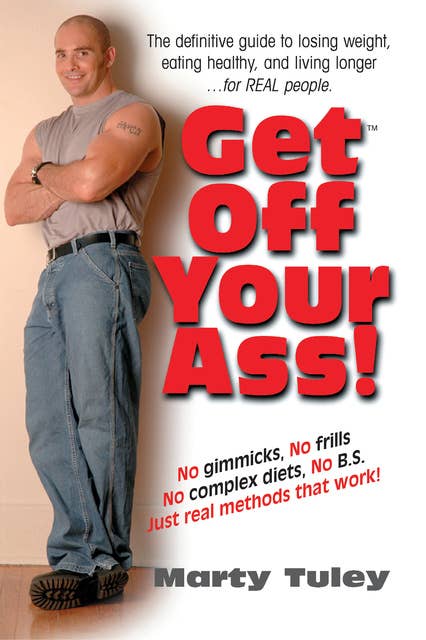 Get Off Your Ass!: The Definitive Guide to Losing Weight, Eating Healthy, and Living Longer...for Real People